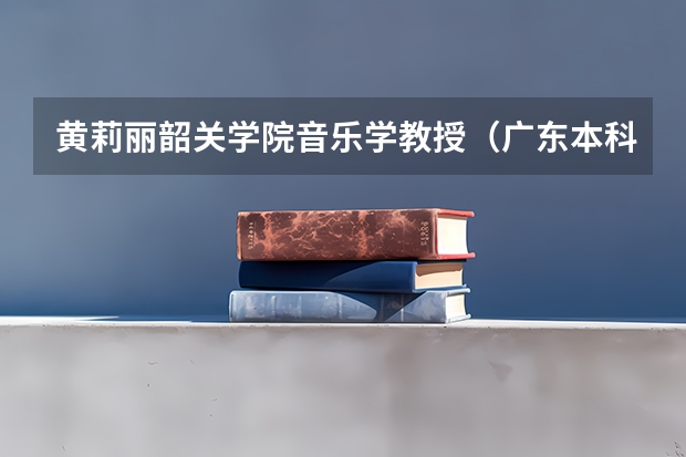 黄莉丽韶关学院音乐学教授（广东本科公办大学分数线）