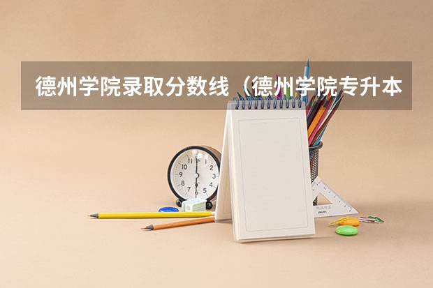 德州学院录取分数线（德州学院专升本2023分数线）