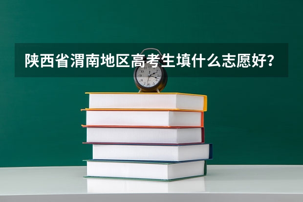 陕西省渭南地区高考生填什么志愿好？？？