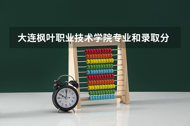  大连枫叶职业技术学院专业和录取分数线是多少