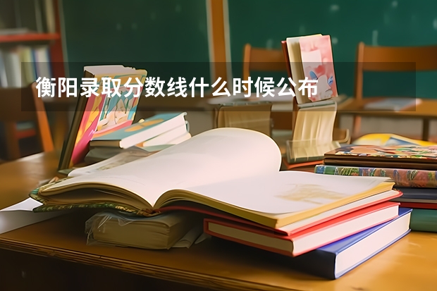 衡阳录取分数线什么时候公布
