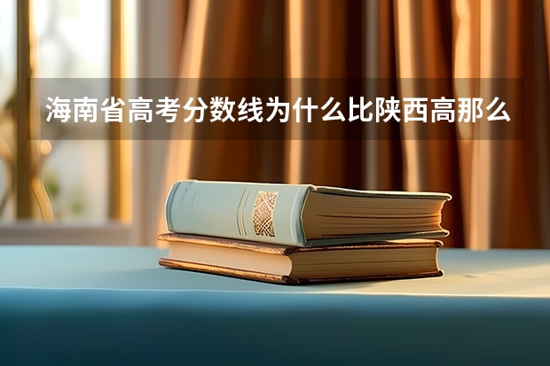 海南省高考分数线为什么比陕西高那么多？