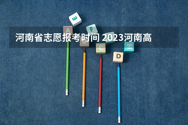 河南省志愿报考时间 2023河南高考报考时间