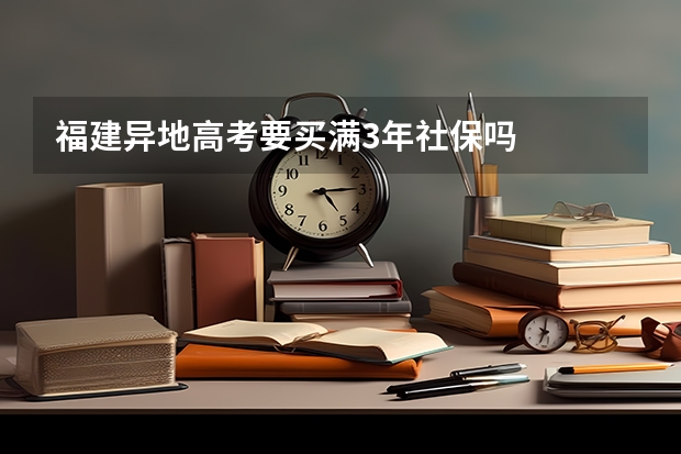 福建异地高考要买满3年社保吗