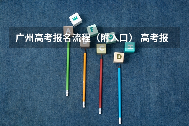 广州高考报名流程（附入口） 高考报名系统入口在哪