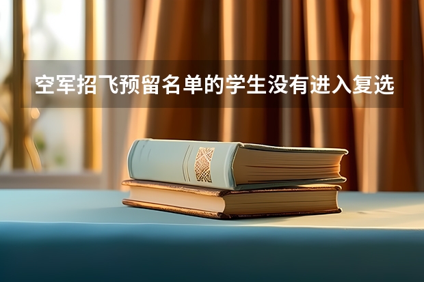 空军招飞预留名单的学生没有进入复选还能在高考完录取吗？