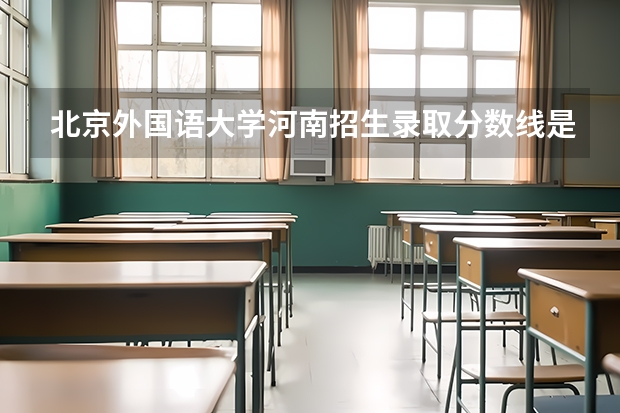 北京外国语大学河南招生录取分数线是多少