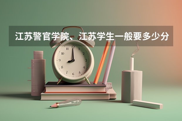 江苏警官学院、江苏学生一般要多少分才能录取