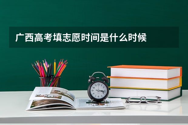 广西高考填志愿时间是什么时候