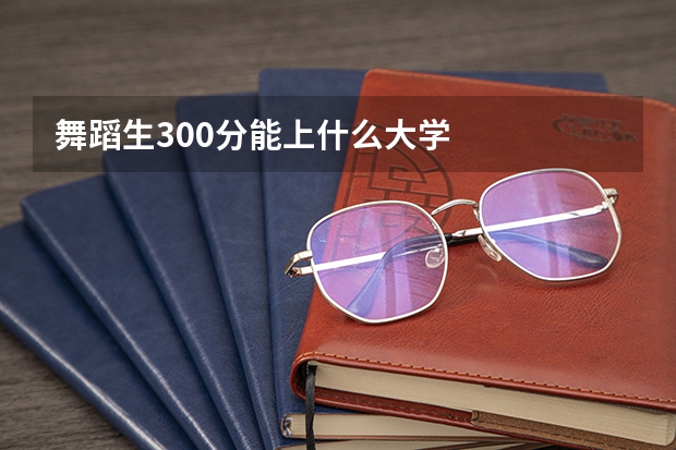 舞蹈生300分能上什么大学