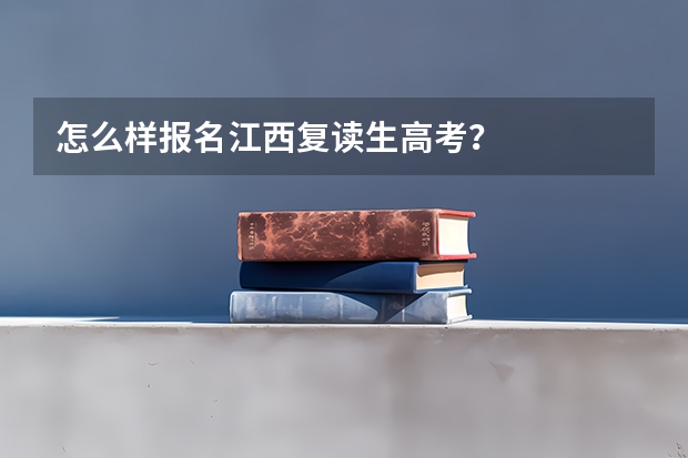 怎么样报名江西复读生高考？
