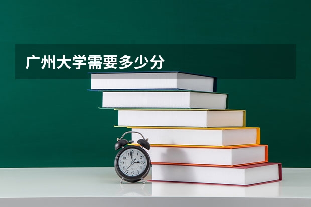 广州大学需要多少分