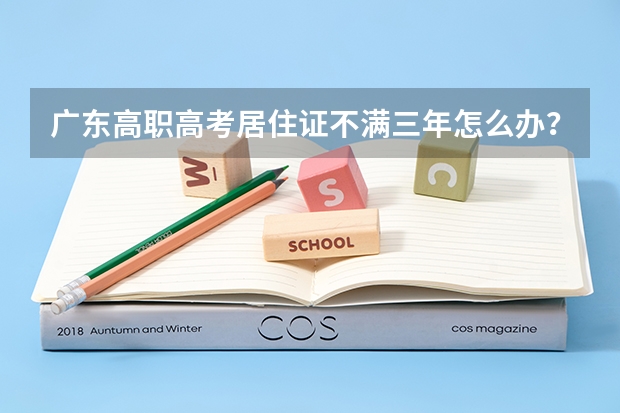 广东高职高考居住证不满三年怎么办？