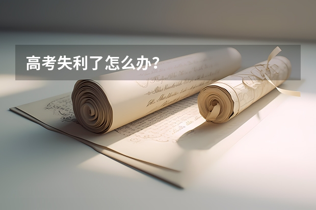 高考失利了怎么办？