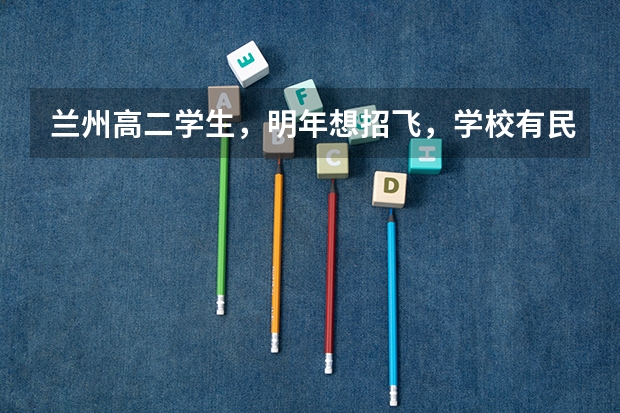 兰州高二学生，明年想招飞，学校有民航招飞，想问问招飞的身体条件，以及招飞体检项目，还有招飞后的学费 民航招飞体检细则