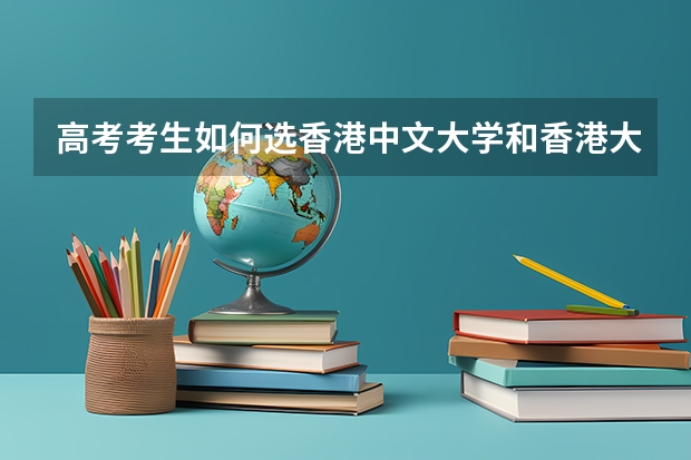 高考考生如何选香港中文大学和香港大学