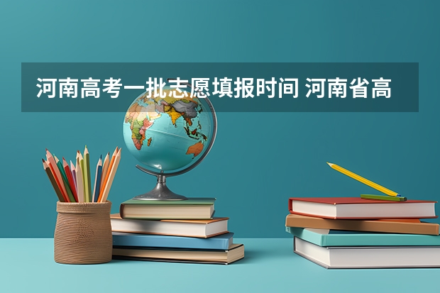 河南高考一批志愿填报时间 河南省高考志愿填报时间