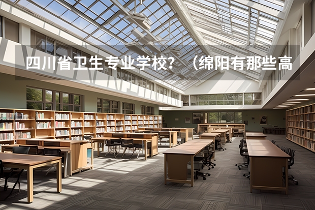 四川省卫生专业学校?(绵阳有那些高校)