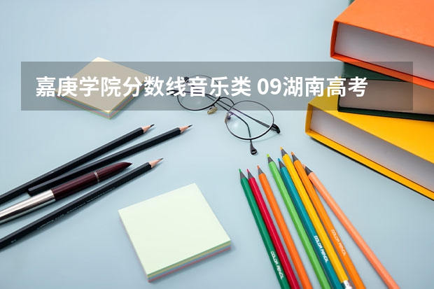 嘉庚学院分数线音乐类 09湖南高考各高校三本录取分数线..