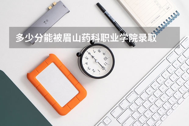 多少分能被眉山药科职业学院录取