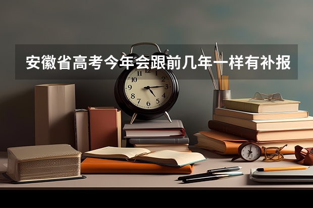 安徽省高考今年会跟前几年一样有补报名吗? 错过了报名了
