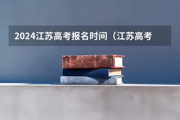 2024江苏高考报名时间（江苏高考报名时间2023年级）