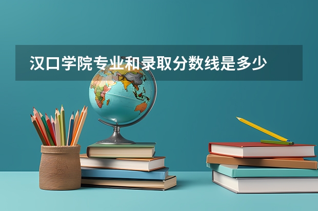  汉口学院专业和录取分数线是多少