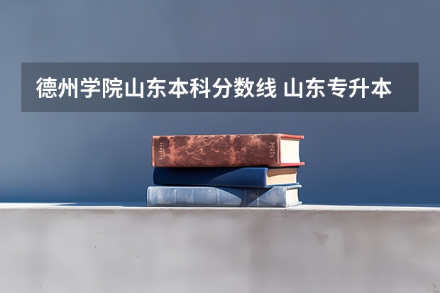 德州学院山东本科分数线 山东专升本分数线
