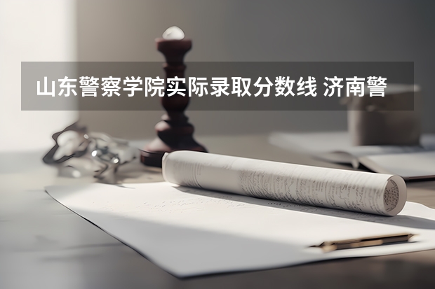 山东警察学院实际录取分数线 济南警察职业技术学院分数线