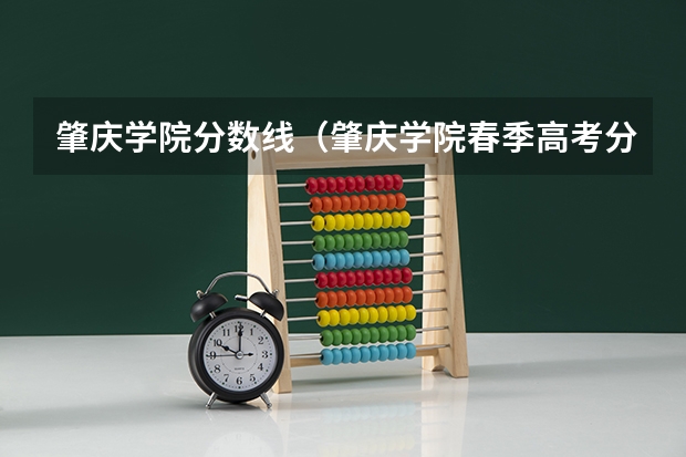 肇庆学院分数线（肇庆学院春季高考分数线）