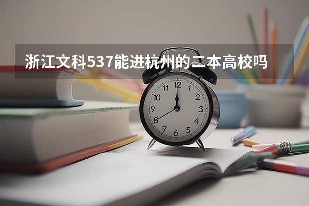浙江文科537能进杭州的二本高校吗?如果不能,能去浙江的什么二本学校 ?