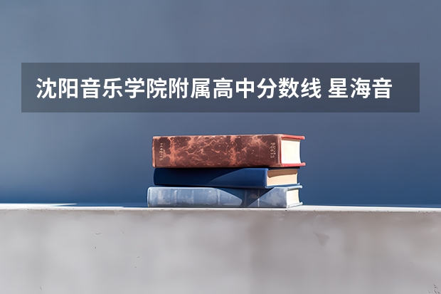 沈阳音乐学院附属高中分数线 星海音乐学院的分数线