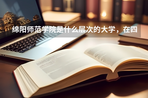 绵阳师范学院是什么层次的大学，在四川省高等院校中能排到什么位置？
