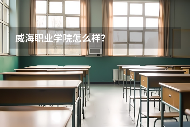 威海职业学院怎么样？