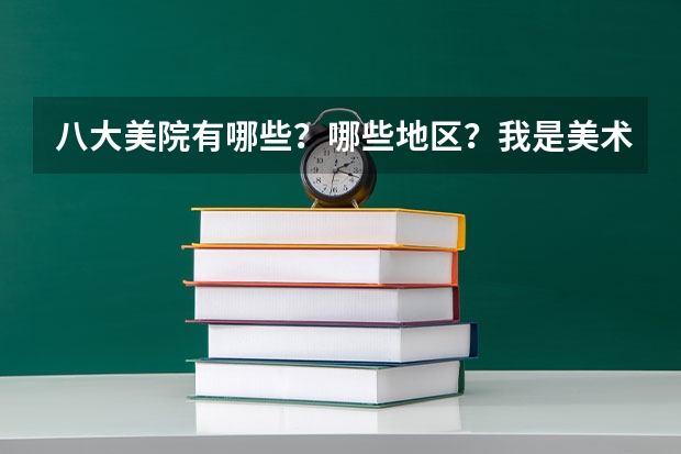 八大美院有哪些？哪些地区？我是美术的，下半年就要艺考了，希望同专业的帮忙指点一下！