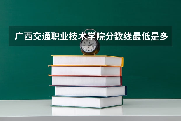 广西交通职业技术学院分数线最低是多少