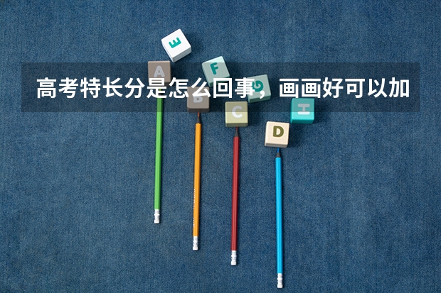 高考特长分是怎么回事，画画好可以加分吗