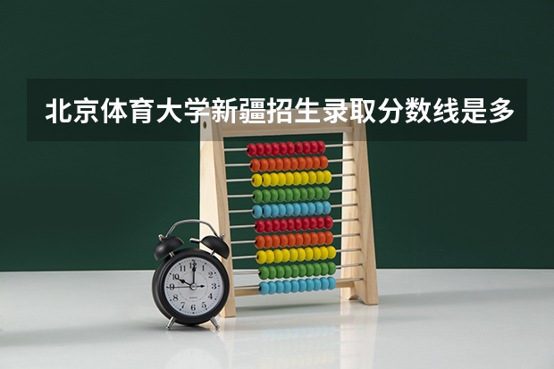 北京体育大学新疆招生录取分数线是多少