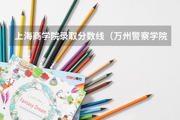 上海商学院录取分数线(万州警察学院招生条件)