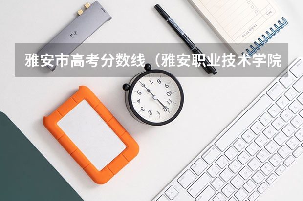 雅安市高考分数线（雅安职业技术学院单招成绩查询）