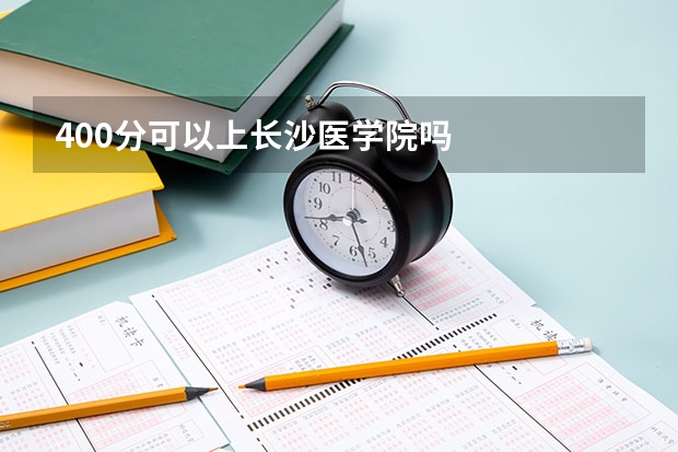 400分可以上长沙医学院吗