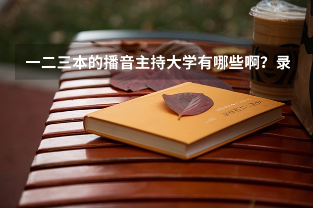 一二三本的播音主持大学有哪些啊？录取分数线是多少？