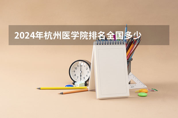 2024年杭州医学院排名全国多少