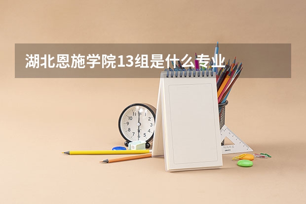 湖北恩施学院13组是什么专业