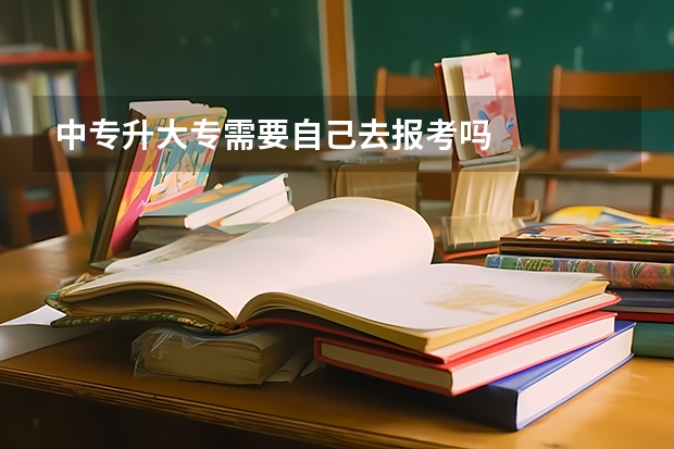 中专升大专需要自己去报考吗