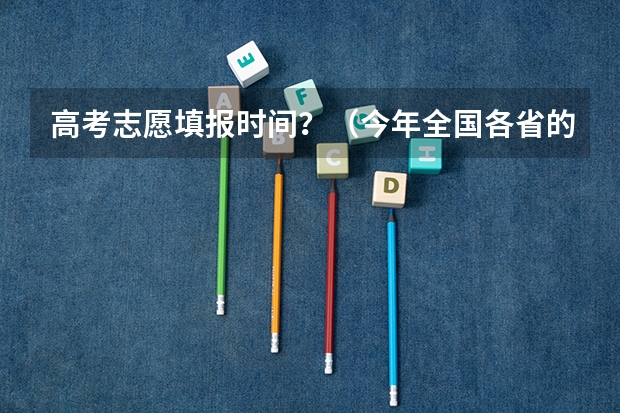 高考志愿填报时间？（今年全国各省的高考志愿填报时间是几号？）