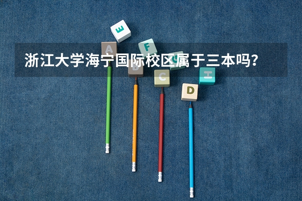 浙江大学海宁国际校区属于三本吗？