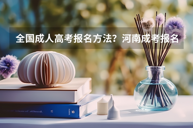 全国成人高考报名方法?河南成考报名入口官网?(2024年全国成人高考报名流程和费用标准汇总表)