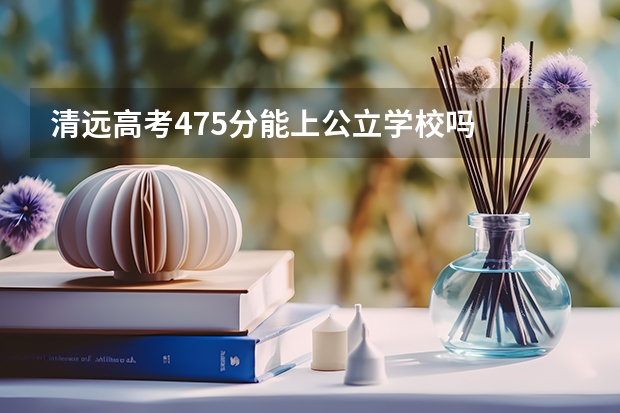 清远高考475分能上公立学校吗