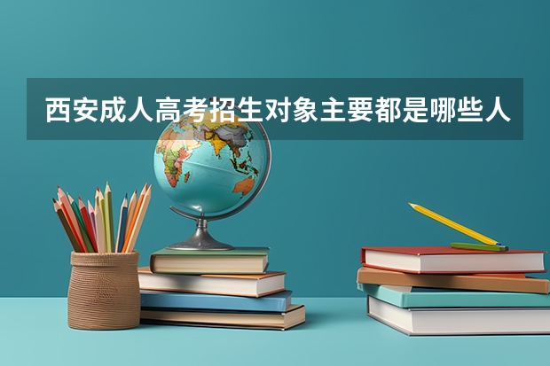 西安成人高考招生对象主要都是哪些人？